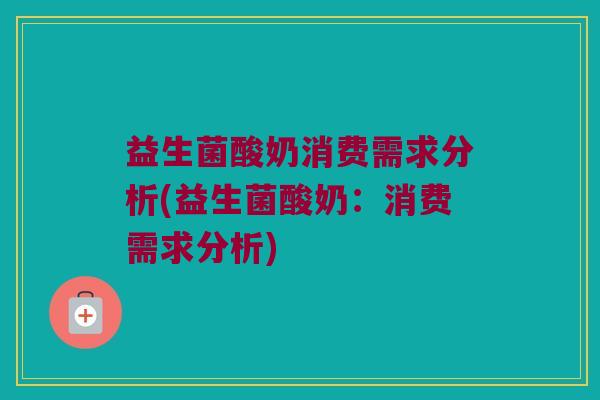 益生菌酸奶消费需求分析(益生菌酸奶：消费需求分析)