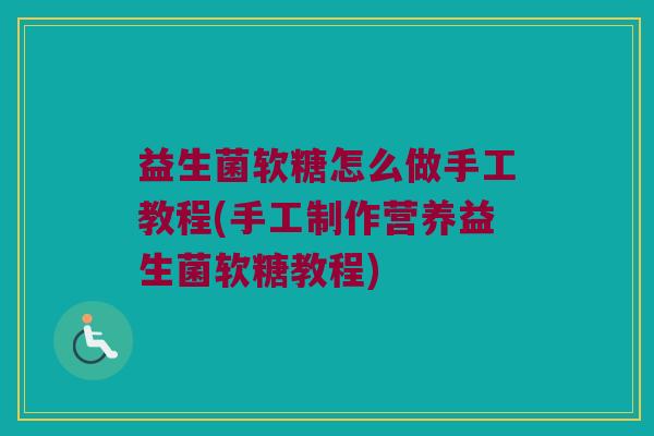 益生菌软糖怎么做手工教程(手工制作营养益生菌软糖教程)