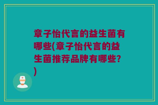 章子怡代言的益生菌有哪些(章子怡代言的益生菌推荐品牌有哪些？)