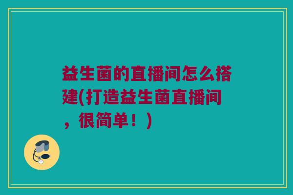 益生菌的直播间怎么搭建(打造益生菌直播间，很简单！)