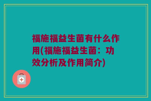 福施福益生菌有什么作用(福施福益生菌：功效分析及作用简介)