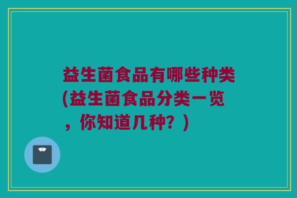 益生菌食品有哪些种类(益生菌食品分类一览，你知道几种？)