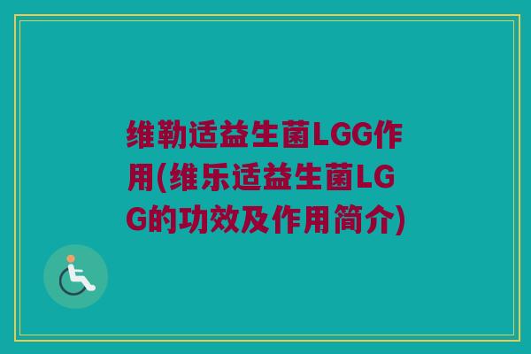 维勒适益生菌LGG作用(维乐适益生菌LGG的功效及作用简介)