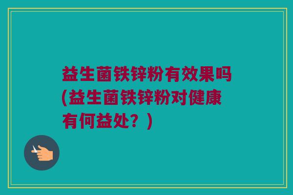 益生菌铁锌粉有效果吗(益生菌铁锌粉对健康有何益处？)