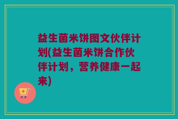 益生菌米饼图文伙伴计划(益生菌米饼合作伙伴计划，营养健康一起来)