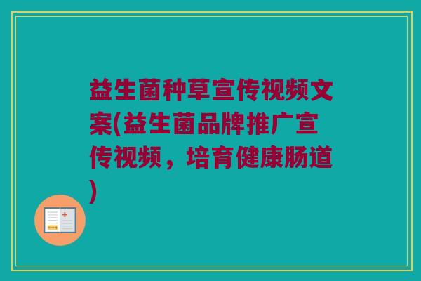 益生菌种草宣传视频文案(益生菌品牌推广宣传视频，培育健康肠道)