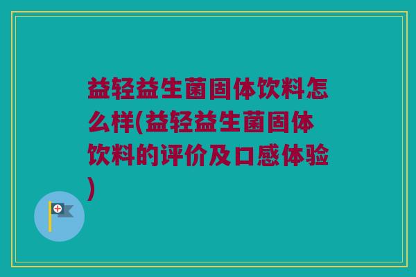 益轻益生菌固体饮料怎么样(益轻益生菌固体饮料的评价及口感体验)