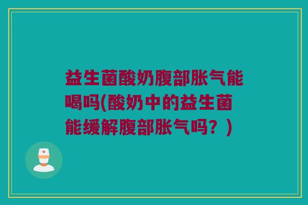 益生菌酸奶腹部能喝吗(酸奶中的益生菌能缓解腹部吗?) 益生菌酸奶腹部能喝吗(酸奶中的益生菌能缓解腹部吗?)