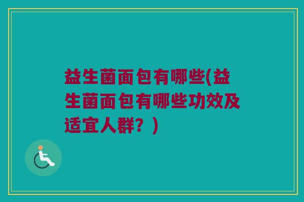 益生菌面包有哪些(益生菌面包有哪些功效及适宜人群？)