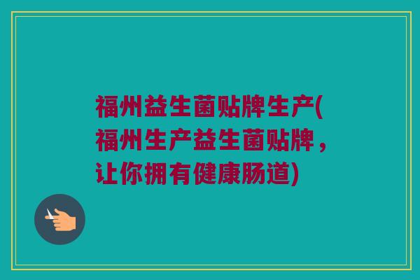 福州益生菌贴牌生产(福州生产益生菌贴牌，让你拥有健康肠道)