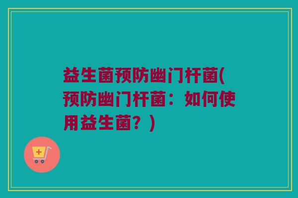 益生菌幽门杆菌(幽门杆菌:如何使用益生菌?) 益生菌幽门杆菌(幽门杆菌:如何使用益生菌?)