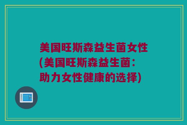 美国旺斯森益生菌女性(美国旺斯森益生菌：助力女性健康的选择)