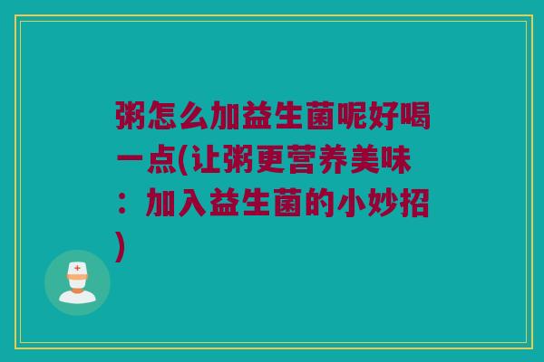 粥怎么加益生菌呢好喝一点(让粥更营养美味：加入益生菌的小妙招)