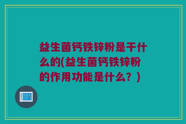 益生菌钙铁锌粉是干什么的(益生菌钙铁锌粉的作用功能是什么？)