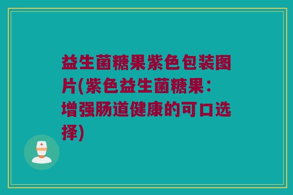 益生菌糖果紫色包装图片(紫色益生菌糖果：增强肠道健康的可口选择)