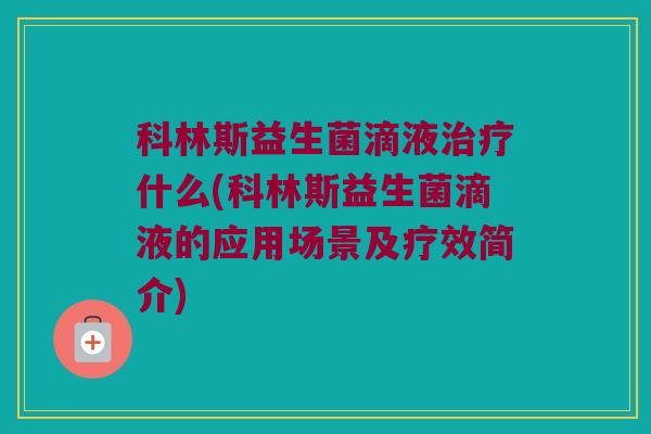科林斯益生菌滴液治疗什么(科林斯益生菌滴液的应用场景及疗效简介)
