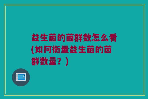 益生菌的菌群数怎么看(如何衡量益生菌的菌群数量？)