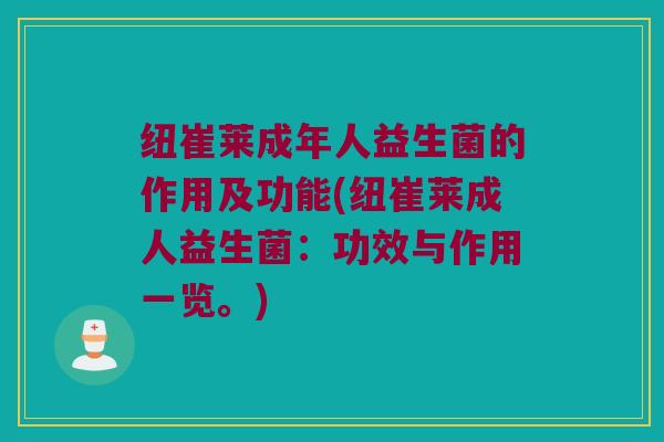 纽崔莱成年人益生菌的作用及功能(纽崔莱成人益生菌：功效与作用一览。)