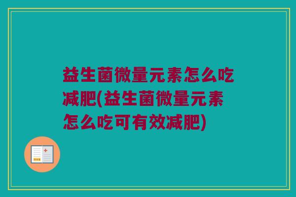 益生菌微量元素怎么吃减肥(益生菌微量元素怎么吃可有效减肥)
