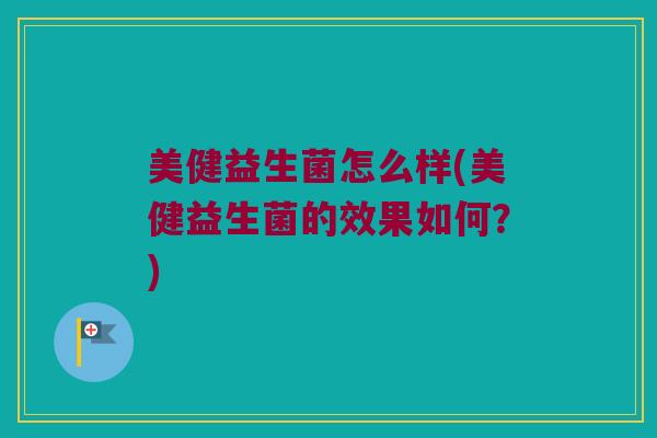 美健益生菌怎么样(美健益生菌的效果如何？)