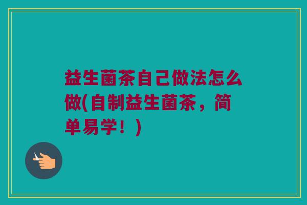 益生菌茶自己做法怎么做(自制益生菌茶，简单易学！)