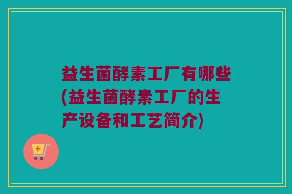 益生菌酵素工厂有哪些(益生菌酵素工厂的生产设备和工艺简介)