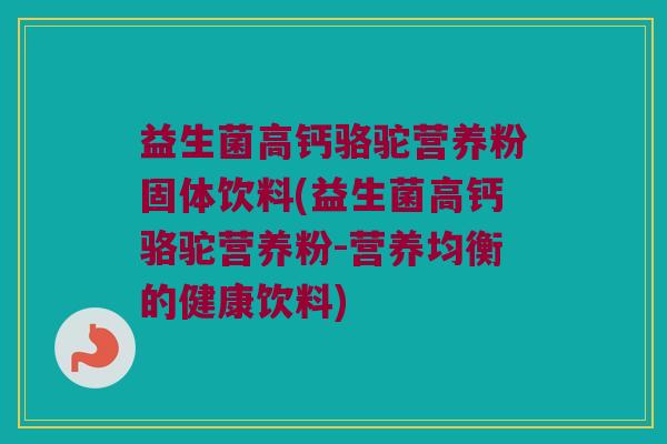 益生菌高钙骆驼营养粉固体饮料(益生菌高钙骆驼营养粉-营养均衡的健康饮料)