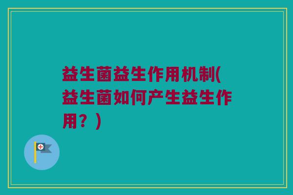 益生菌益生作用机制(益生菌如何产生益生作用？)