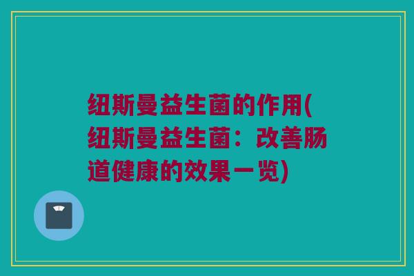 纽斯曼益生菌的作用(纽斯曼益生菌：改善肠道健康的效果一览)