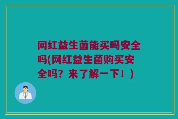 网红益生菌能买吗安全吗(网红益生菌购买安全吗？来了解一下！)