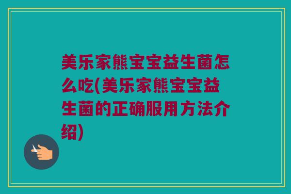 美乐家熊宝宝益生菌怎么吃(美乐家熊宝宝益生菌的正确服用方法介绍)