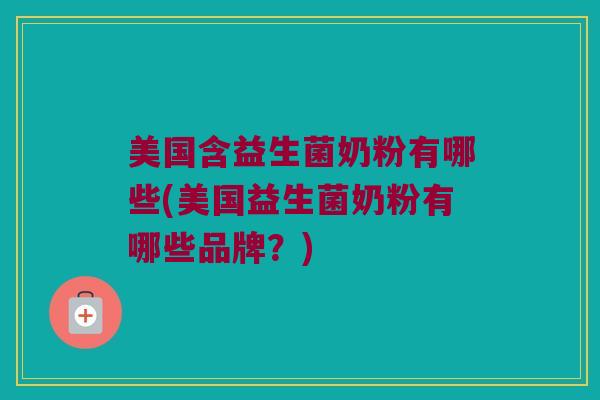 美国含益生菌奶粉有哪些(美国益生菌奶粉有哪些品牌？)