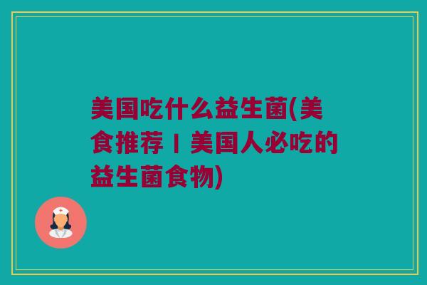 美国吃什么益生菌(美食推荐丨美国人必吃的益生菌食物)