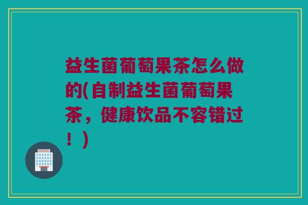 益生菌葡萄果茶怎么做的(自制益生菌葡萄果茶，健康饮品不容错过！)