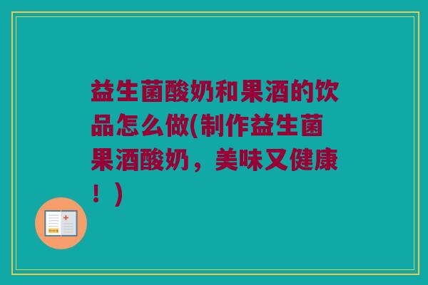 益生菌酸奶和果酒的饮品怎么做(制作益生菌果酒酸奶，美味又健康！)