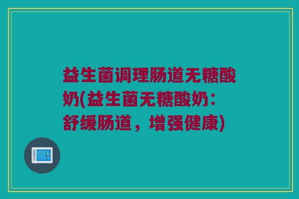 益生菌调理肠道无糖酸奶(益生菌无糖酸奶：舒缓肠道，增强健康)