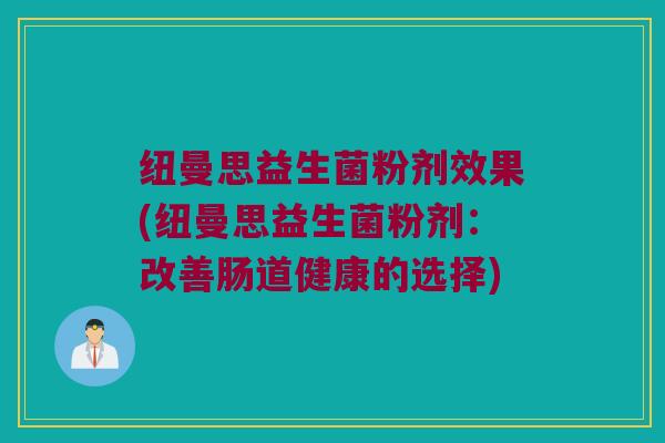 纽曼思益生菌粉剂效果(纽曼思益生菌粉剂：改善肠道健康的选择)