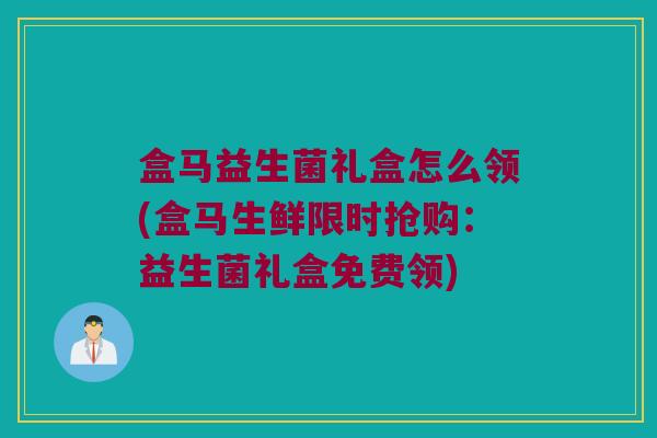 盒马益生菌礼盒怎么领(盒马生鲜限时抢购：益生菌礼盒免费领)