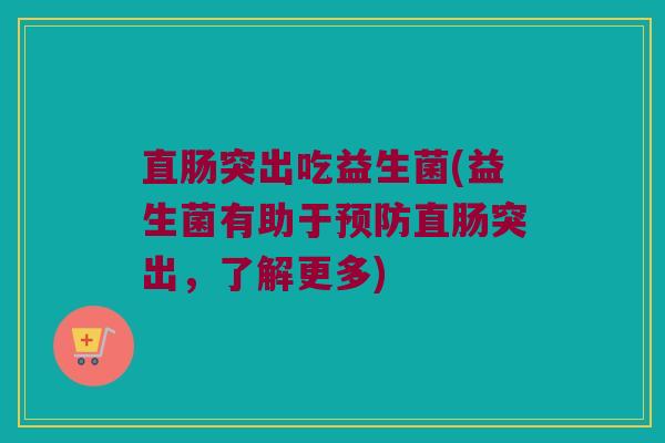 直肠突出吃益生菌(益生菌有助于预防直肠突出，了解更多)