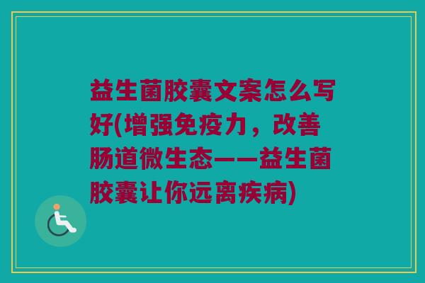 益生菌胶囊文案怎么写好(增强免疫力，改善肠道微生态——益生菌胶囊让你远离疾病)