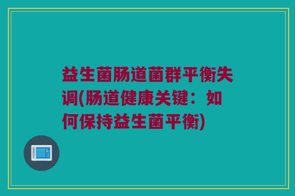 益生菌肠道菌群平衡失调(肠道健康关键：如何保持益生菌平衡)