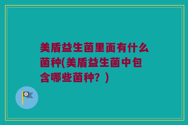 美盾益生菌里面有什么菌种(美盾益生菌中包含哪些菌种？)