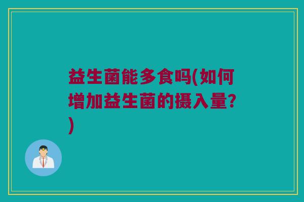 益生菌能多食吗(如何增加益生菌的摄入量？)