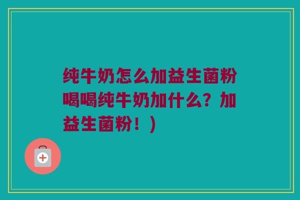 纯牛奶怎么加益生菌粉喝喝纯牛奶加什么？加益生菌粉！)