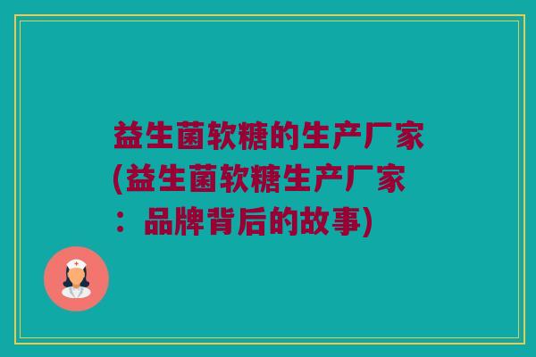 益生菌软糖的生产厂家(益生菌软糖生产厂家：品牌背后的故事)
