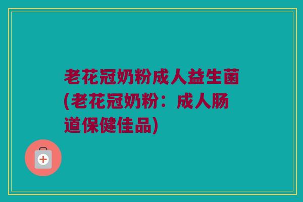 老花冠奶粉成人益生菌(老花冠奶粉：成人肠道保健佳品)