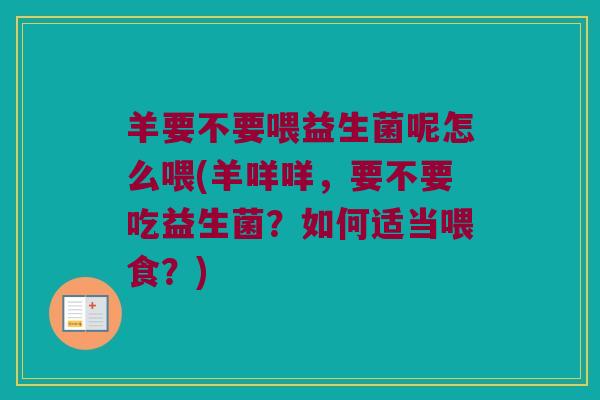 羊要不要喂益生菌呢怎么喂(羊咩咩，要不要吃益生菌？如何适当喂食？)