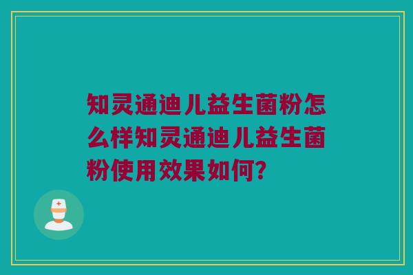 知灵通迪儿益生菌粉怎么样知灵通迪儿益生菌粉使用效果如何？
