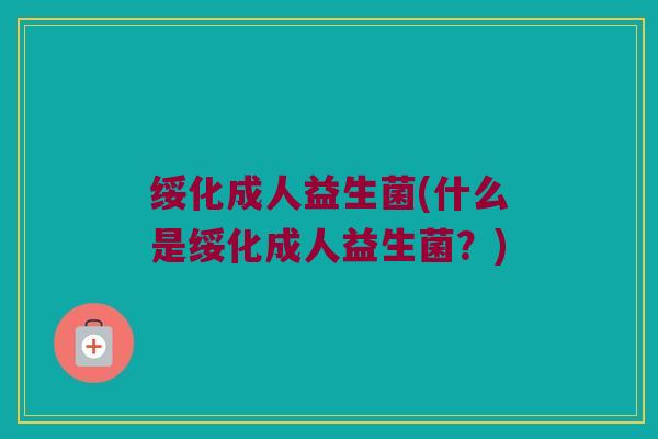 绥化成人益生菌(什么是绥化成人益生菌？)
