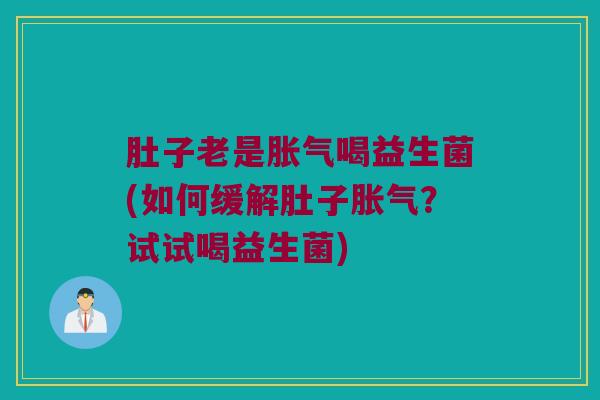 肚子老是胀气喝益生菌(如何缓解肚子胀气？试试喝益生菌)